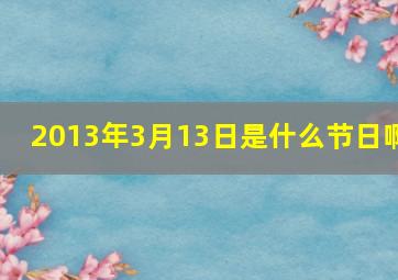 2013年3月13日,是什么节日啊