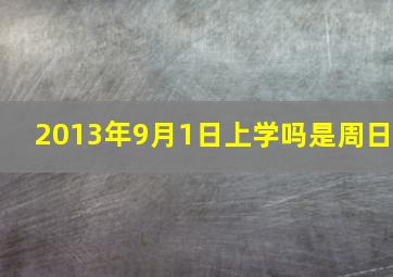 2013年9月1日上学吗,是周日