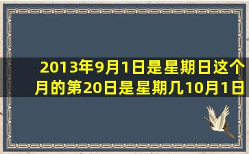 2013年9月1日是星期日这个月的第20日是星期几(10月1日是星期几(...