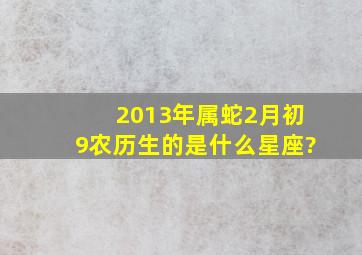 2013年属蛇2月初9农历生的是什么星座?