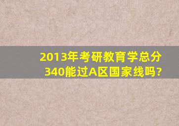 2013年考研教育学总分340,能过A区国家线吗?