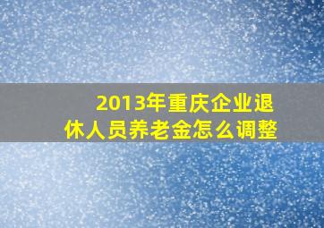 2013年重庆企业退休人员养老金怎么调整