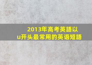 2013年高考英語以u开头最常用的英语短語