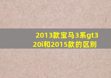 2013款宝马3系gt320i和2015款的区别