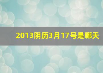 2013阴历3月17号是哪天