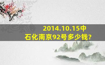 2014.10.15中石化南京92号多少钱?