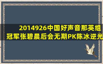 2014926中国好声音那英组冠军张碧晨《后会无期》PK陈冰《逆光》...