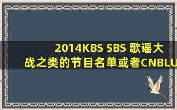 2014KBS SBS 歌谣大战之类的节目名单或者CNBLUE参加哪个 具体...