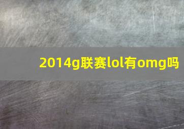 2014g联赛lol有omg吗