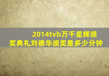 2014tvb万千星辉颁奖典礼刘德华颁奖是多少分钟