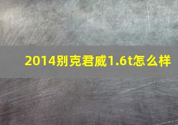 2014别克君威1.6t怎么样