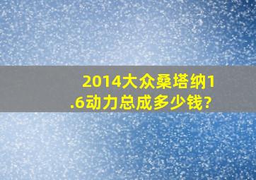 2014大众桑塔纳1.6动力总成多少钱?