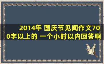 2014年 国庆节见闻作文700字以上的 一个小时以内回答啊