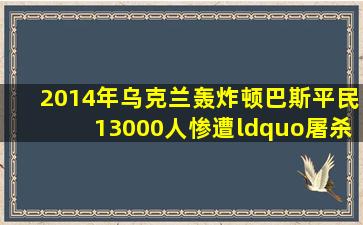 2014年,乌克兰轰炸顿巴斯平民,13000人惨遭“屠杀”,这件事是真的...