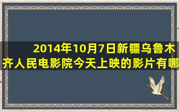 2014年10月7日新疆乌鲁木齐人民电影院今天上映的影片有哪些?