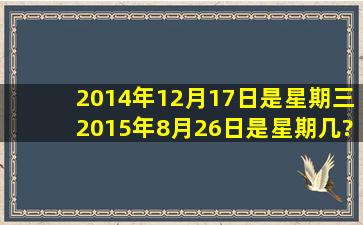 2014年12月17日是星期三,2015年8月26日是星期几?