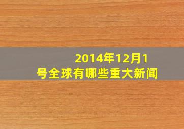 2014年12月1号全球有哪些重大新闻