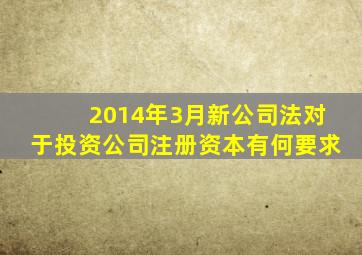 2014年3月新公司法对于投资公司注册资本有何要求