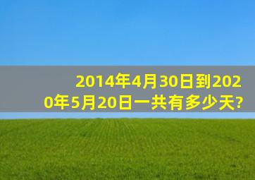 2014年4月30日到2020年5月20日一共有多少天?