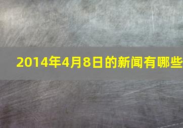 2014年4月8日的新闻有哪些