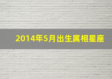 2014年5月出生属相星座(