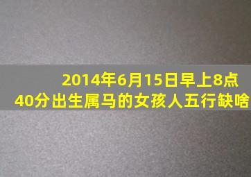 2014年6月15日早上8点40分出生属马的女孩人五行缺啥