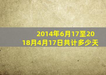 2014年6月17至2018月4月17日共计多少天