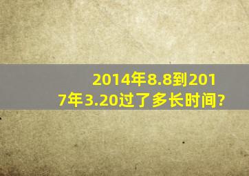 2014年8.8到2017年3.20过了多长时间?