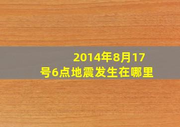 2014年8月17号6点地震发生在哪里