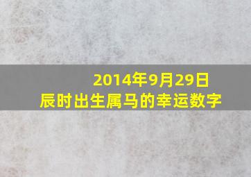 2014年9月29日辰时出生属马的幸运数字