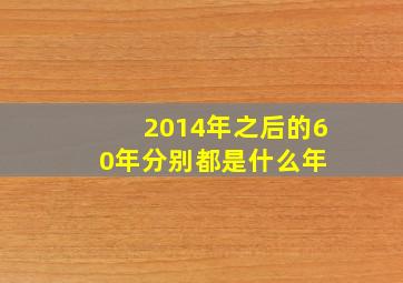 2014年之后的60年分别都是什么年 