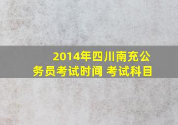 2014年四川南充公务员考试时间 考试科目