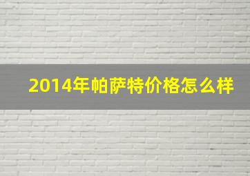 2014年帕萨特价格怎么样(