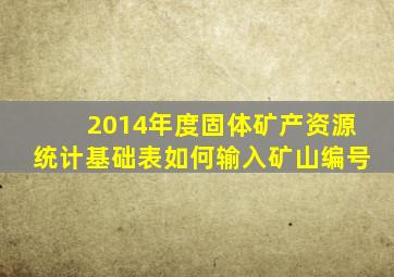 2014年度固体矿产资源统计基础表如何输入矿山编号