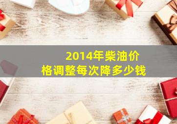 2014年柴油价格调整每次降多少钱