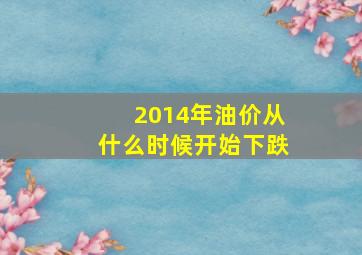 2014年油价从什么时候开始下跌