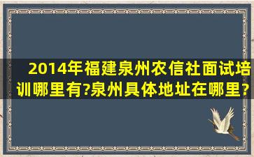 2014年福建泉州农信社面试培训哪里有?泉州具体地址在哪里?