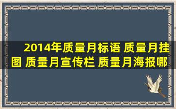 2014年质量月标语 质量月挂图 质量月宣传栏 质量月海报哪里订购呢?