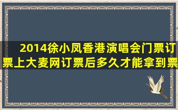 2014徐小凤香港演唱会门票订票上大麦网订票后多久才能拿到票?