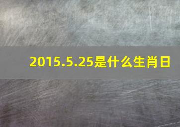 2015.5.25是什么生肖日