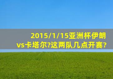 2015/1/15亚洲杯伊朗vs卡塔尔?这两队几点开赛?