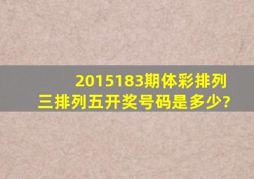 2015183期体彩排列三,排列五开奖号码是多少?