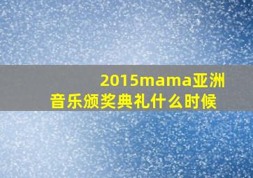 2015mama亚洲音乐颁奖典礼什么时候
