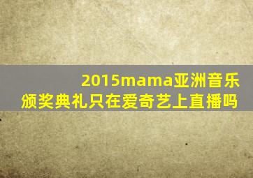 2015mama亚洲音乐颁奖典礼只在爱奇艺上直播吗