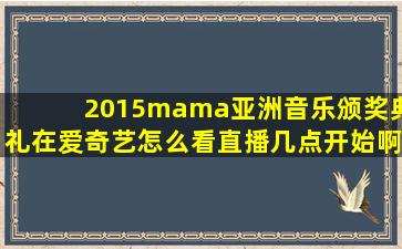 2015mama亚洲音乐颁奖典礼在爱奇艺怎么看直播几点开始啊