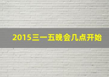 2015三一五晚会几点开始