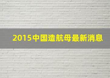 2015中国造航母最新消息