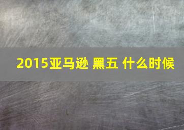 2015亚马逊 黑五 什么时候