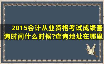 2015会计从业资格考试成绩查询时间什么时候?查询地址在哪里?