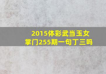 2015体彩武当玉女掌门255期一句丁三吗